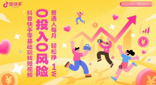 抖音快手零基础玩转短视频，0投入0风险，普通人每月轻松挣1W - 网赚资源网-网赚资源网