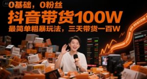 0基础，0粉丝，抖音带货100W，最简单粗暴玩法，三天带货一百W-网赚资源网