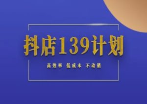 抖店139计划实录手册不动销起店实操方法论，高效率低成本不动销-网赚资源网