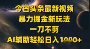 今日头条最新美女视频暴力掘金新玩法,一刀不剪,AI辅助轻松日入1k+ - 网赚资源网-网赚资源网