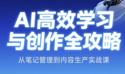 AI高效学习与创作全攻略，从笔记管理到内容生产实战课 - 网赚资源网-网赚资源网
