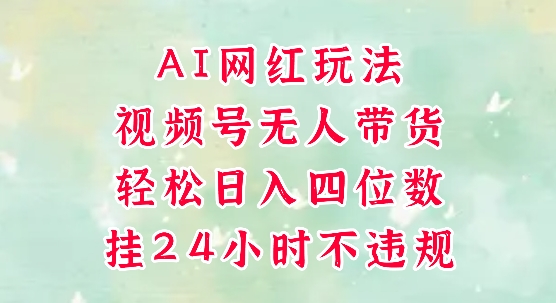 视频号无人直播带货，手机一挂自动爆单，AI网红玩法，带你解放双手，轻松日入四位数 - 网赚资源网-网赚资源网