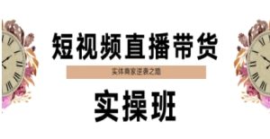 短视频直播带货实操班，实体商家逆袭之路-网赚资源网