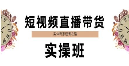 短视频直播带货实操班，实体商家逆袭之路-网赚资源网