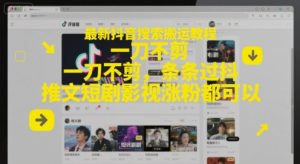 最新抖音搜索搬运教程,一刀不剪,条条过抖,推文短剧影视涨粉都可以-网赚资源网