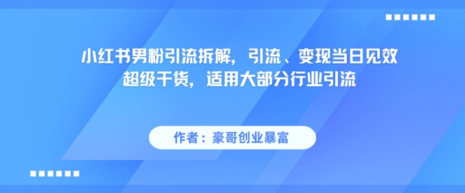 小红书男粉引流拆解，引流、变现当日见效超级干货，适用大部分行业引流-网赚资源网