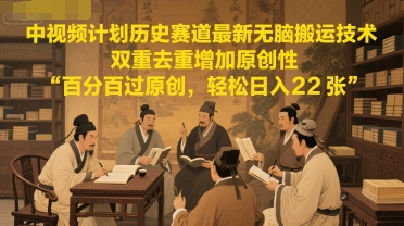 中视频计划历史赛道最新无脑搬运技术，双重去重增加原创性，百分百过原创，轻松日入2张 - 网赚资源网-网赚资源网