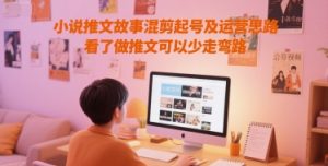 小说推文故事混剪起号及运营思路,看了做推文可以少走弯路-网赚资源网