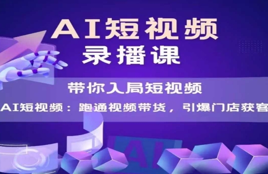 AI短视频爆款，带你入局短视频，跑通视频带货，引爆门店获客 - 网赚资源网-网赚资源网