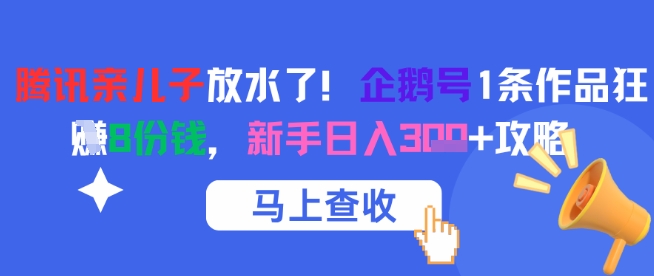 腾讯亲儿子放水了！企鹅号1条作品狂挣8份钱，新手日入3张+攻略 - 网赚资源网-网赚资源网