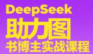DeepSeek助力图书博主实战课，从0到1搭建账号、爆款选品逻辑、多维度内容制作技巧-网赚资源网