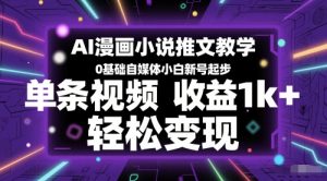 AI漫画小说推文教学，0基础自媒体小白新号起步，单条视频收益1k+，轻松变现 - 网赚资源网-网赚资源网