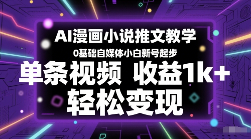 AI漫画小说推文教学，0基础自媒体小白新号起步，单条视频收益1k+，轻松变现 - 网赚资源网-网赚资源网