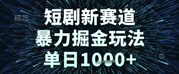 短剧新赛道，暴力掘金玩法，单日1k+【揭秘】 - 网赚资源网-网赚资源网