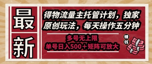 最新得物流量主托管计划，独家原创玩法，每天操作五分钟，多号无上限，单号日入5张+矩阵可放大【揭秘】 - 网赚资源网-网赚资源网