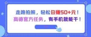 走路拍照,轻松日入50+!高德官方任务,有手机就能干-网赚资源网