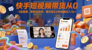 快手短视频带货从0-1实操课，零粉丝起步，每天花2小时也能日入1k+ - 网赚资源网-网赚资源网