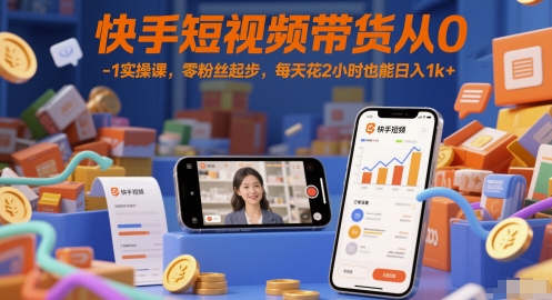 快手短视频带货从0-1实操课，零粉丝起步，每天花2小时也能日入1k+-网赚资源网