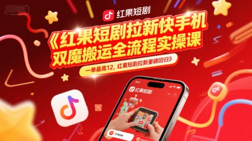 红果短剧拉新快手手机双魔法搬运全流程实操课，一单最高12，红果短剧拉新重磅回归-网赚资源网