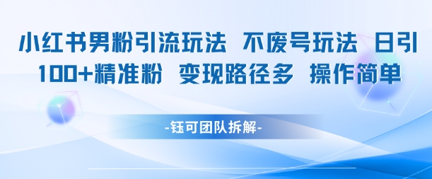 小红书男粉引流玩法不废号玩法日引100男粉变现路径多操作简单-网赚资源网