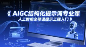 AIGC结构化提示词专业课,人工智能必修课提示工程入门-网赚资源网