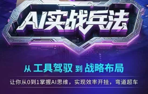 AI实战兵法，从工具驾驭到战略布局，​从0~1掌握ai思维，实现效率，开挂弯道超车 - 网赚资源网-网赚资源网