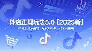 抖店正规玩法5.0【2025新】抖音小店从基础、运营到爆单，你值得拥有-网赚资源网