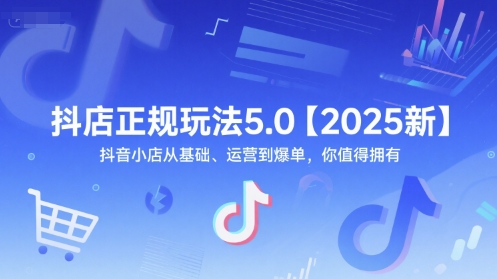 抖店正规玩法5.0【2025新】抖音小店从基础、运营到爆单，你值得拥有 - 网赚资源网-网赚资源网