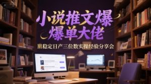 小说推文爆单大佬稳定日产三位数实操经验分享会-网赚资源网