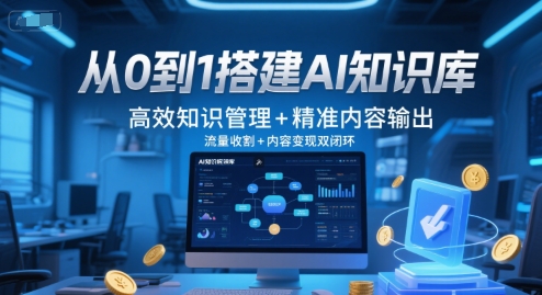 从0到1搭建AI知识库，高效知识管理+精准内容输出，流量收割+内容变现双闭环 - 网赚资源网-网赚资源网
