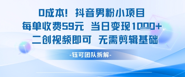 0成本，抖音男粉小项目 每单收费59元当日变现1k+ 二创视频即可无需剪辑基础 - 网赚资源网-网赚资源网