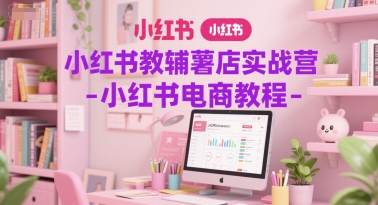 小红书教辅薯店实战营-小红书电商教程 - 网赚资源网-网赚资源网