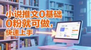 小说推文0基础入门教程,0粉就可做,快速上手-网赚资源网