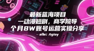 最新蓝海项目动漫短剧，商学院导师单抖音号一个月8W账号运营实操分享 - 网赚资源网-网赚资源网