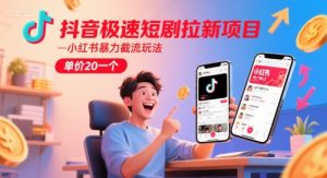 抖音极速短剧拉新项目，小红书暴力截流玩法，单价20一个-网赚资源网