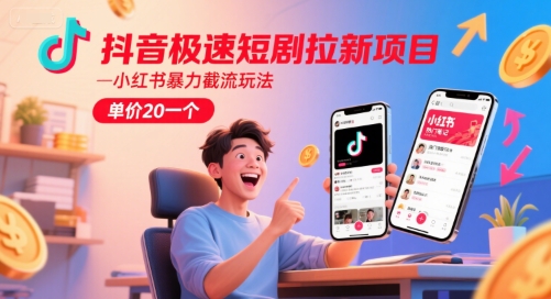 抖音极速短剧拉新项目，小红书暴力截流玩法，单价20一个 - 网赚资源网-网赚资源网