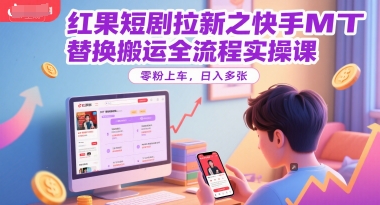红果短剧拉新之快手MT替换搬运全流程实操课，零粉上车，日入多张 - 网赚资源网-网赚资源网