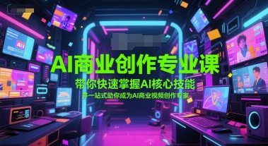 AI商业创作专业课，带你快速掌握AI核心技能，并一站式助你成为AI商业视频创作专家 - 网赚资源网-网赚资源网