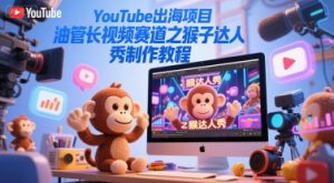 YouTube出海项目,油管长视频赛道之猴子达人秀制作教程-网赚资源网