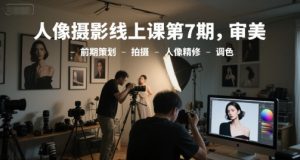 人像摄影线上课第7期,审美-前期策划-拍摄-人像精修-调色-网赚资源网