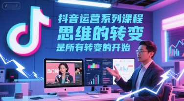抖音运营系列课程，思维的转变，是所有转变的开始 - 网赚资源网-网赚资源网