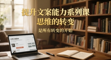 提升文案能力系列课，思维的转变，是所有转变的开始 - 网赚资源网-网赚资源网