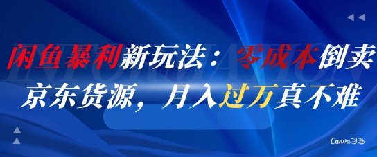 闲鱼暴利新玩法：零成本倒卖京东货源，月入过1W真不难 - 网赚资源网-网赚资源网