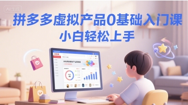 拼多多虚拟产品0基础入门课，小白轻松上手 - 网赚资源网-网赚资源网