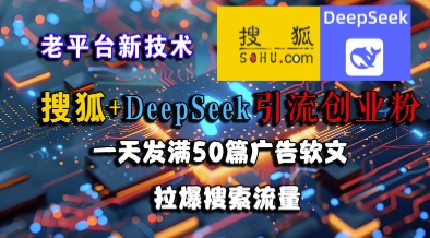 搜狐+DeepSeek引流创业粉，老平台新技术，一天发满50篇广告软文，拉爆搜索流量 - 网赚资源网-网赚资源网