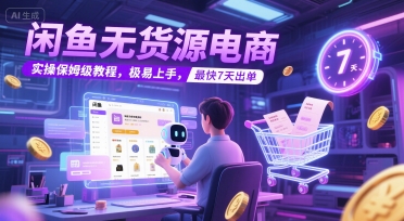 闲鱼无货源电商，实操保姆级教程，极易上手，最快7天出单 - 网赚资源网-网赚资源网