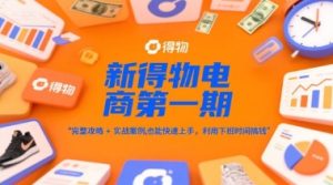 新得物电商第一期,完整攻略+实战案例,普通人也能快速上手,利用下班时间搞钱-网赚资源网