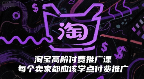 淘宝高阶付费推广课，每个卖家都应该学点付费推广-网赚资源网