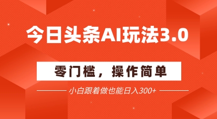 今日头条爆文玩法3.0  配合AI工具轻松矩阵    小白也能日入3张+ - 网赚资源网-网赚资源网