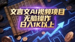 文言文AI视频项目，无脑操作，日入1K以上-网赚资源网
